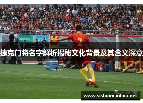 捷克门将名字解析揭秘文化背景及其含义深意