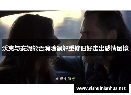 沃克与安妮能否消除误解重修旧好走出感情困境