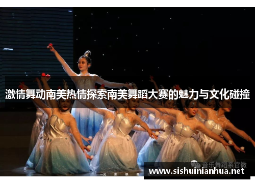 激情舞动南美热情探索南美舞蹈大赛的魅力与文化碰撞 激情舞动南美热情探索南美舞蹈大赛的魅力与文化碰撞