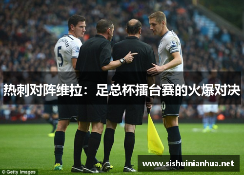 热刺对阵维拉：足总杯擂台赛的火爆对决