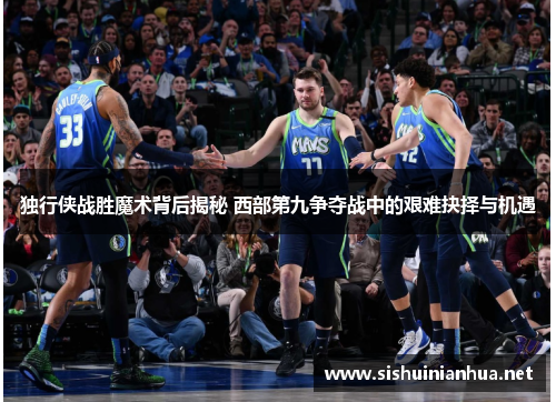 独行侠战胜魔术背后揭秘 西部第九争夺战中的艰难抉择与机遇