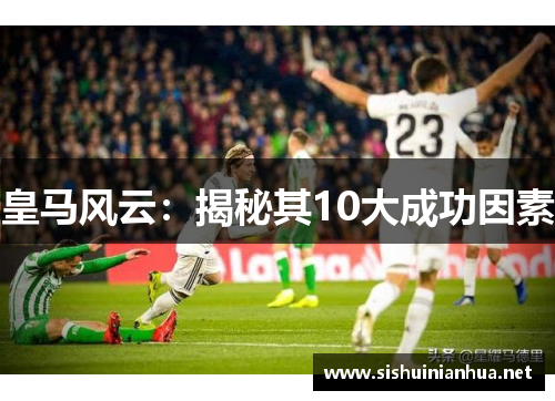 皇马风云：揭秘其10大成功因素