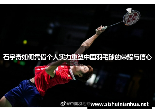 石宇奇如何凭借个人实力重塑中国羽毛球的荣耀与信心