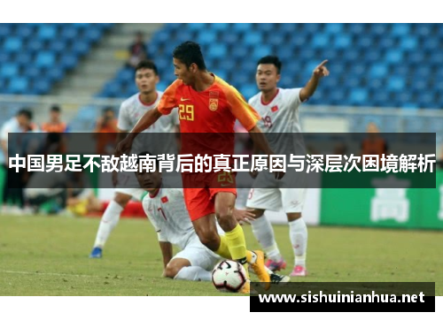 中国男足不敌越南背后的真正原因与深层次困境解析