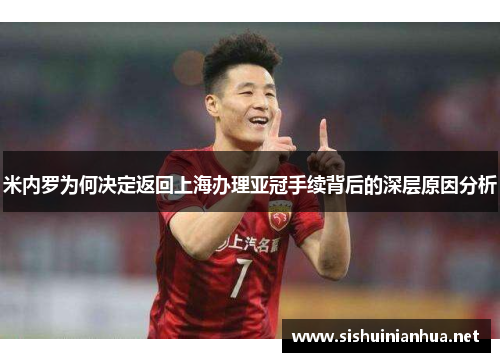 米内罗为何决定返回上海办理亚冠手续背后的深层原因分析 米内罗为何决定返回上海办理亚冠手续背后的深层原因分析