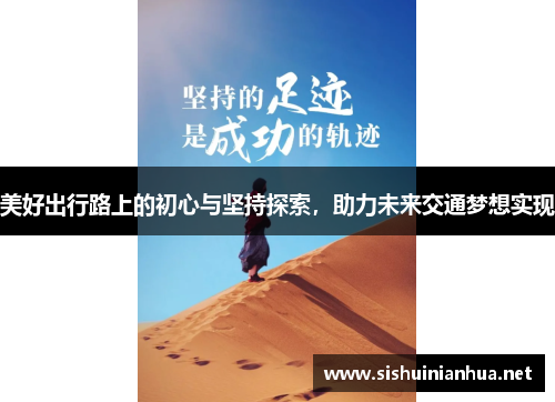 美好出行路上的初心与坚持探索,助力未来交通梦想实现 美好出行路上的初心与坚持探索,助力未来交通梦想实现
