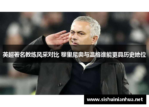英超著名教练风采对比 穆里尼奥与温格谁能更具历史地位