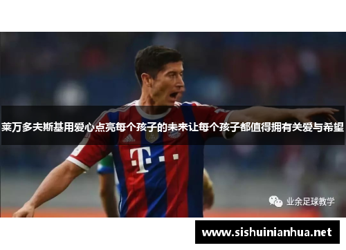 莱万多夫斯基用爱心点亮每个孩子的未来让每个孩子都值得拥有关爱与希望 莱万多夫斯基用爱心点亮每个孩子的未来让每个孩子都值得拥有关爱与希望