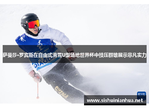 萨曼莎·罗宾斯在自由式滑雪U型场地世界杯中技压群雄展示非凡实力 萨曼莎·罗宾斯在自由式滑雪U型场地世界杯中技压群雄展示非凡实力