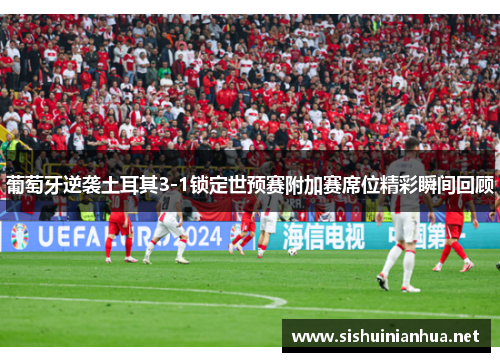 葡萄牙逆袭土耳其3-1锁定世预赛附加赛席位精彩瞬间回顾 葡萄牙逆袭土耳其3-1锁定世预赛附加赛席位精彩瞬间回顾