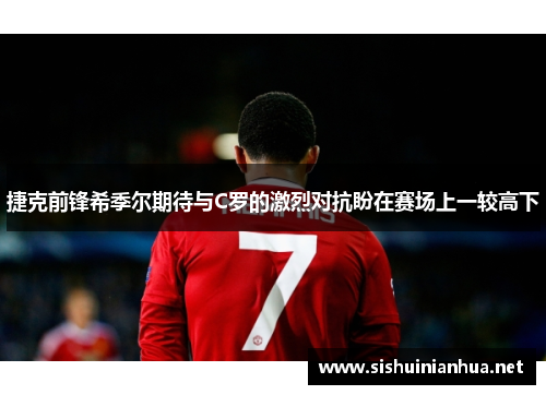 捷克前锋希季尔期待与C罗的激烈对抗盼在赛场上一较高下