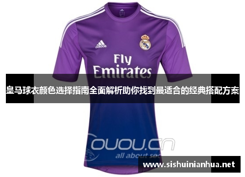 皇马球衣颜色选择指南全面解析助你找到最适合的经典搭配方案
