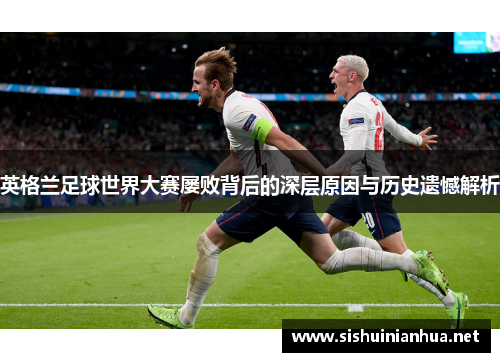 英格兰足球世界大赛屡败背后的深层原因与历史遗憾解析